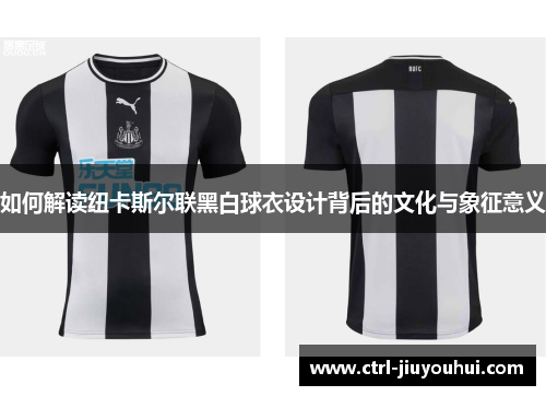 如何解读纽卡斯尔联黑白球衣设计背后的文化与象征意义