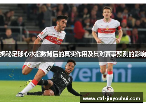 揭秘足球心水指数背后的真实作用及其对赛事预测的影响