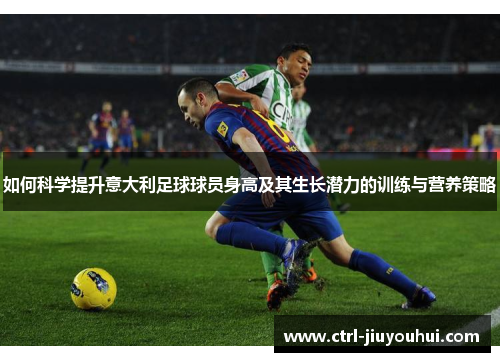 如何科学提升意大利足球球员身高及其生长潜力的训练与营养策略