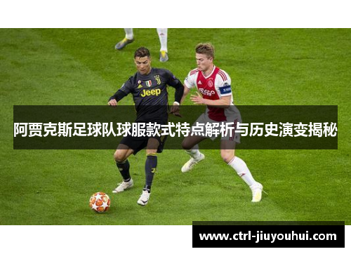 阿贾克斯足球队球服款式特点解析与历史演变揭秘