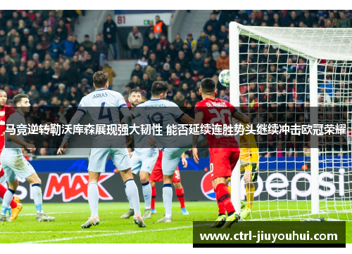 马竞逆转勒沃库森展现强大韧性 能否延续连胜势头继续冲击欧冠荣耀
