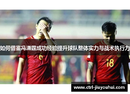 如何借鉴冯潇霆成功经验提升球队整体实力与战术执行力