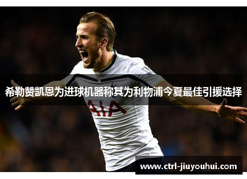 希勒赞凯恩为进球机器称其为利物浦今夏最佳引援选择