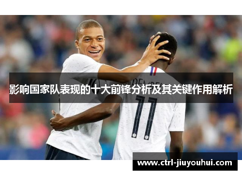 影响国家队表现的十大前锋分析及其关键作用解析