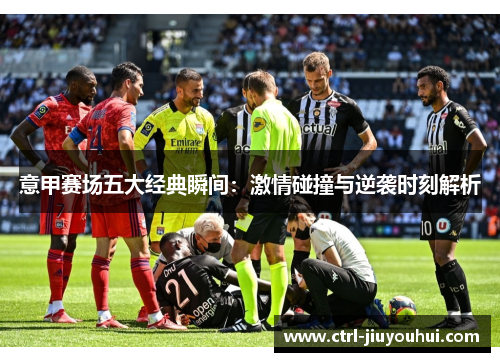 意甲赛场五大经典瞬间：激情碰撞与逆袭时刻解析