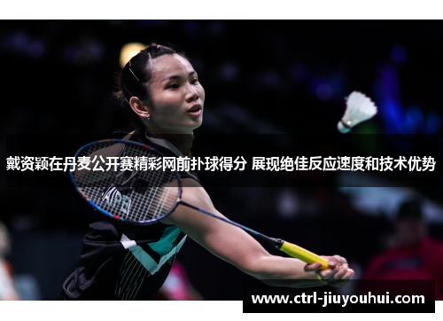 戴资颖在丹麦公开赛精彩网前扑球得分 展现绝佳反应速度和技术优势 戴资颖在丹麦公开赛精彩网前扑球得分 展现绝佳反应速度和技术优势