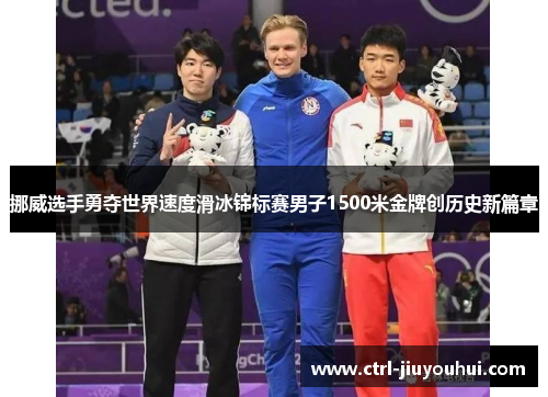 挪威选手勇夺世界速度滑冰锦标赛男子1500米金牌创历史新篇章 挪威选手勇夺世界速度滑冰锦标赛男子1500米金牌创历史新篇章