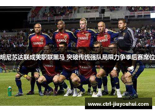 明尼苏达联成美职联黑马 突破传统强队局限力争季后赛席位 明尼苏达联成美职联黑马 突破传统强队局限力争季后赛席位