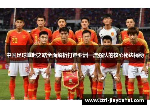 中国足球崛起之路全面解析打造亚洲一流强队的核心秘诀揭秘
