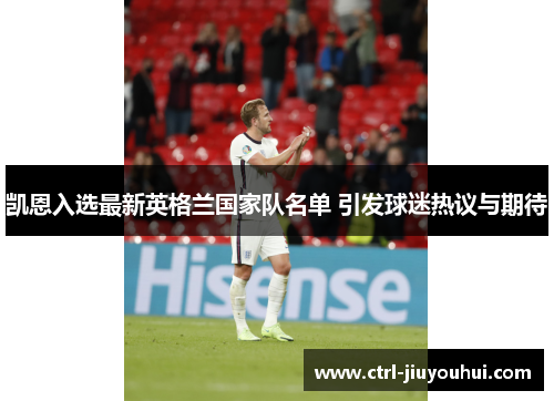 凯恩入选最新英格兰国家队名单 引发球迷热议与期待