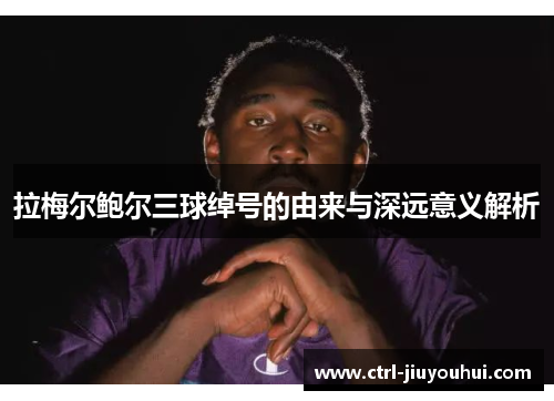 拉梅尔鲍尔三球绰号的由来与深远意义解析