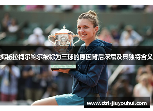 揭秘拉梅尔鲍尔被称为三球的原因背后深意及其独特含义