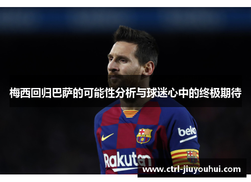 梅西回归巴萨的可能性分析与球迷心中的终极期待