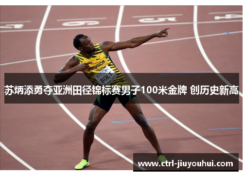 苏炳添勇夺亚洲田径锦标赛男子100米金牌 创历史新高