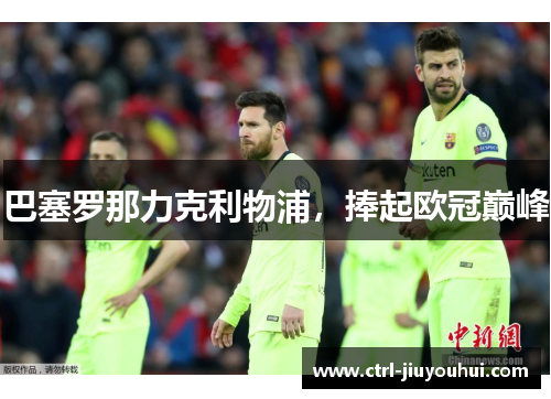 巴塞罗那力克利物浦，捧起欧冠巅峰