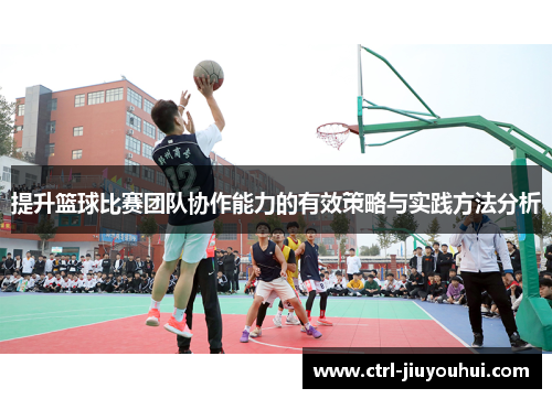 提升篮球比赛团队协作能力的有效策略与实践方法分析
