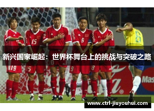 新兴国家崛起：世界杯舞台上的挑战与突破之路