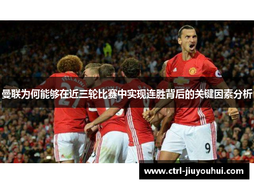 曼联为何能够在近三轮比赛中实现连胜背后的关键因素分析