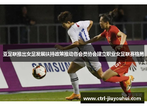 亚足联推出女足发展扶持政策推动各会员协会建立职业女足联赛格局
