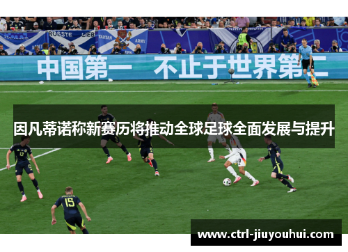 因凡蒂诺称新赛历将推动全球足球全面发展与提升