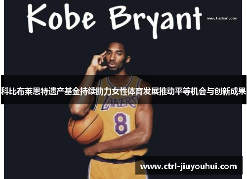 科比布莱恩特遗产基金持续助力女性体育发展推动平等机会与创新成果